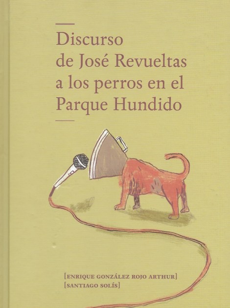 Discurso de josé Revueltas a los perros en el Parque Hundido de Enrique González Rojo Arthur, ideazapato.